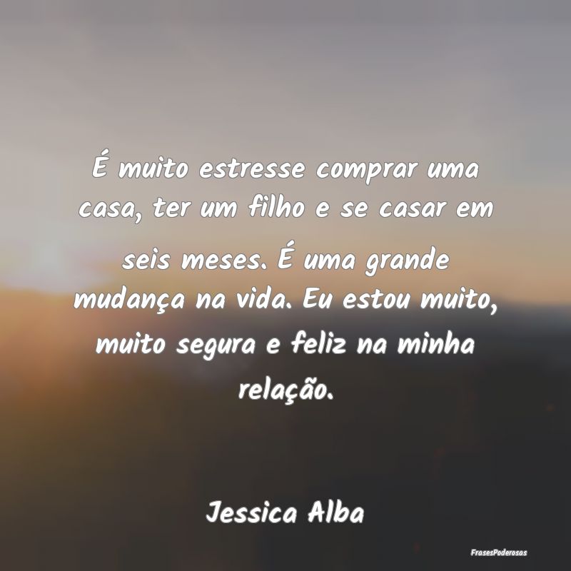 É muito estresse comprar uma casa, ter um filho e... É muito estresse comprar uma casa, ter um filho e...