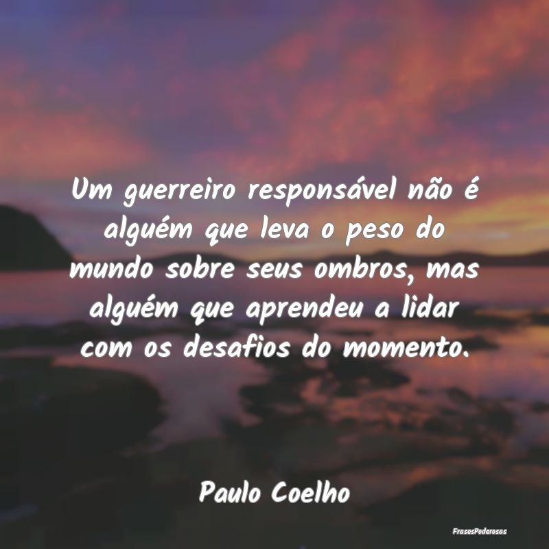 Um guerreiro responsável não é alguém que leva... Um guerreiro responsável não é alguém que leva...