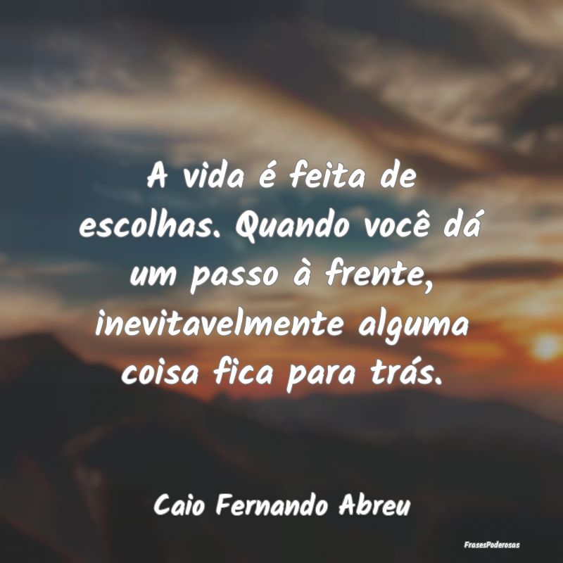 A vida é feita de escolhas. Quando você dá um p... A vida é feita de escolhas. Quando você dá um p...