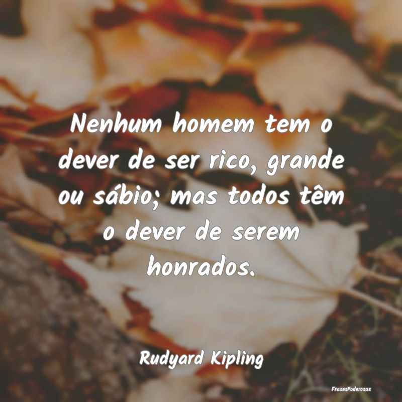 Nenhum homem tem o dever de ser rico, grande ou s... Nenhum homem tem o dever de ser rico, grande ou s...
