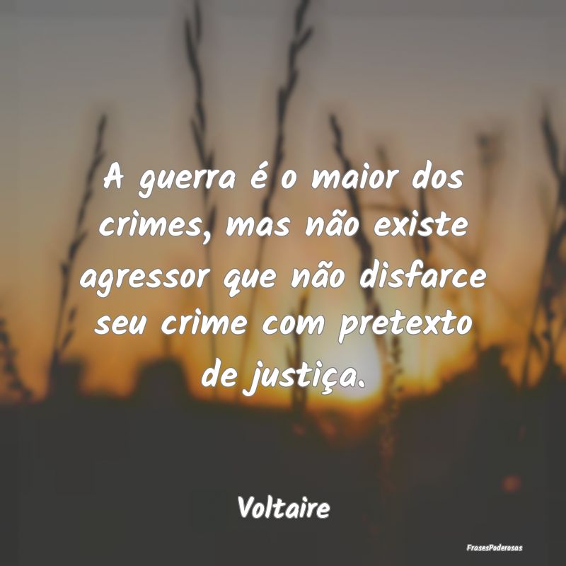 A guerra é o maior dos crimes, mas não existe ag... A guerra é o maior dos crimes, mas não existe ag...