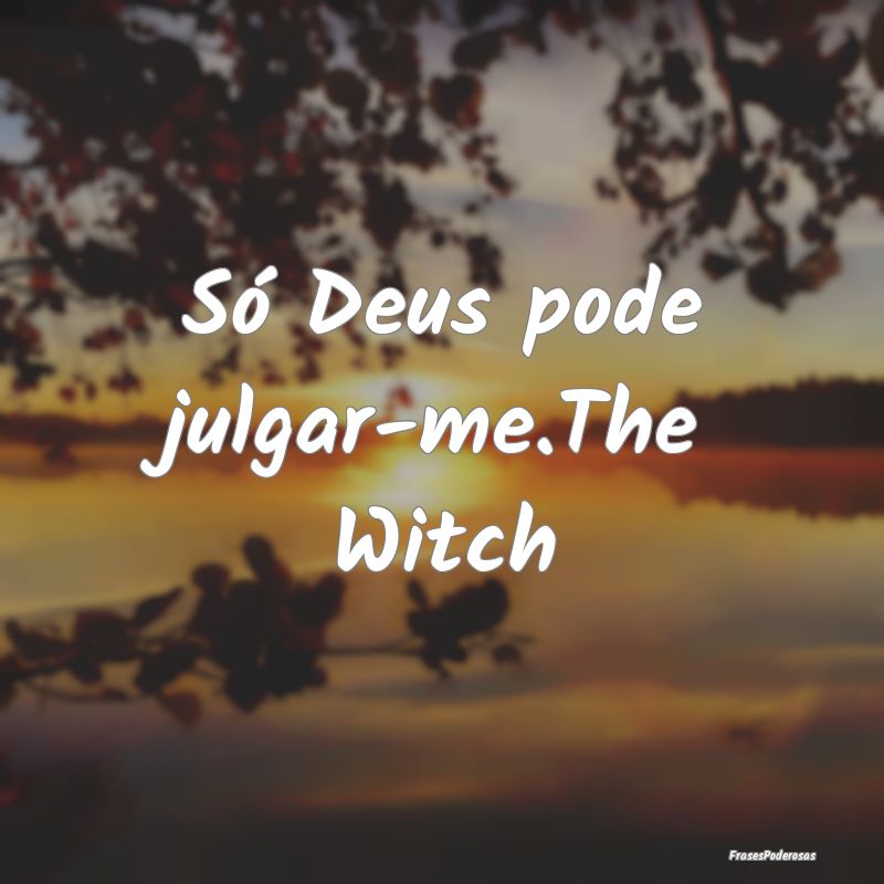 Só Deus pode julgar-me.The Witch
...