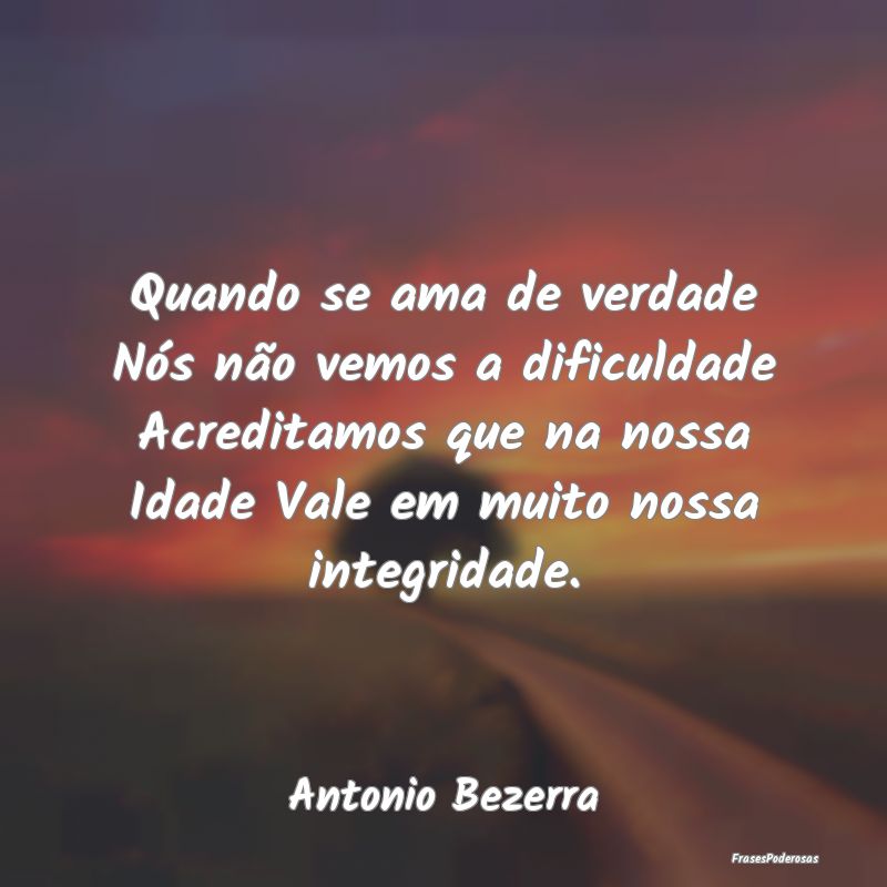 Quando se ama de verdade Nós não vemos a dificul... Quando se ama de verdade Nós não vemos a dificul...