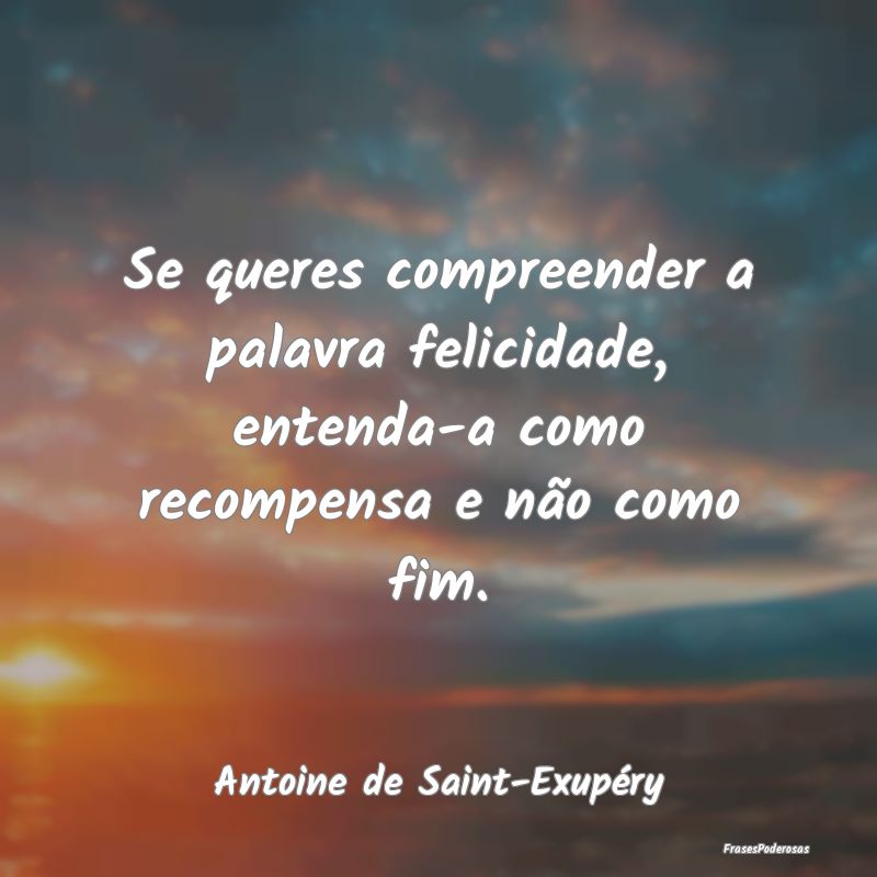 Se queres compreender a palavra felicidade, entend...