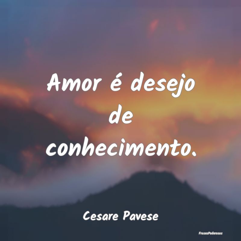 Amor é desejo de conhecimento....
