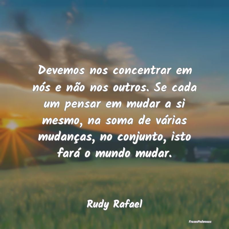 Devemos nos concentrar em nós e não nos outros. ... Devemos nos concentrar em nós e não nos outros. ...
