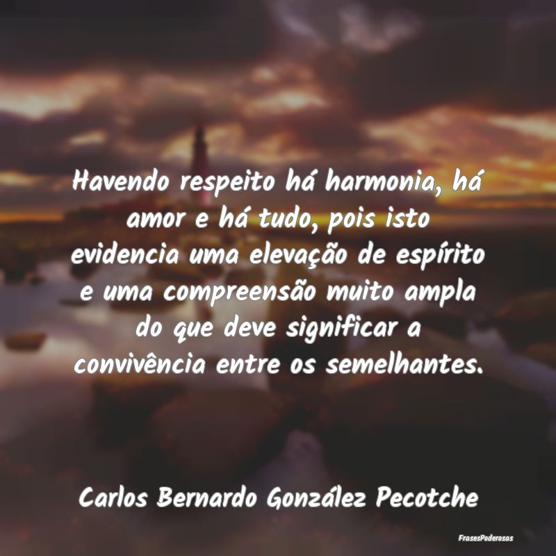 Havendo respeito há harmonia, há amor e há tudo... Havendo respeito há harmonia, há amor e há tudo...