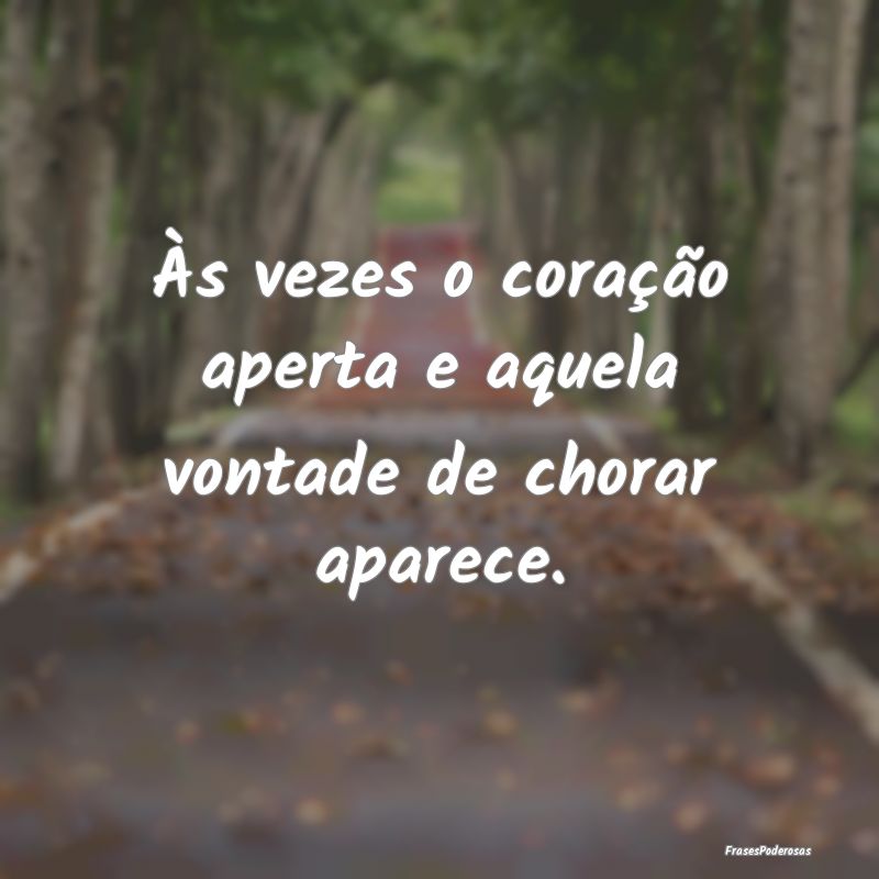 Às vezes o coração aperta e aquela vontade de c...