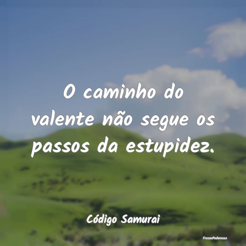 O caminho do valente não segue os passos da estup...