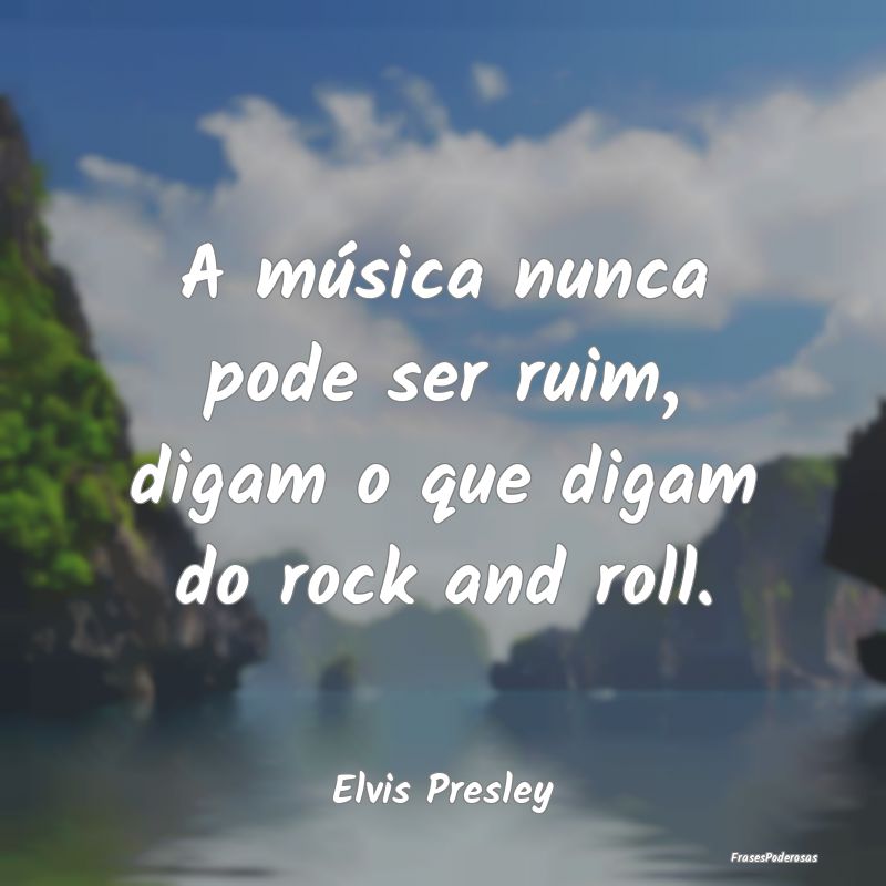A música nunca pode ser ruim, digam o que digam d...