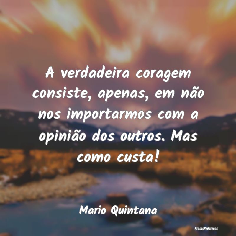 A verdadeira coragem consiste, apenas, em não nos... A verdadeira coragem consiste, apenas, em não nos...