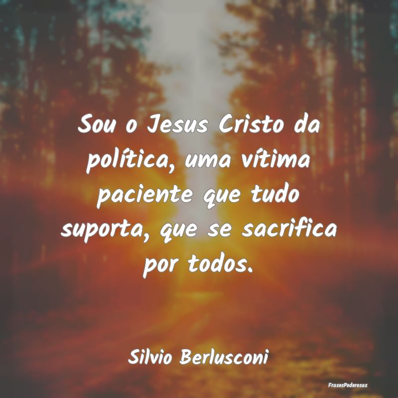Frases de Vítima - Sou o Jesus Cristo da política, uma vítima pacie...