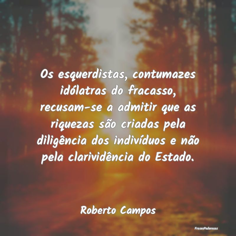 Os esquerdistas, contumazes idólatras do fracasso... Os esquerdistas, contumazes idólatras do fracasso...