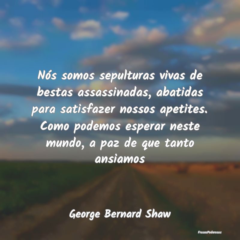 Nós somos sepulturas vivas de bestas assassinadas... Nós somos sepulturas vivas de bestas assassinadas...