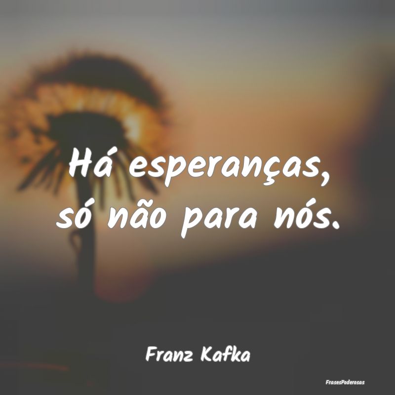 Há esperanças, só não para nós....