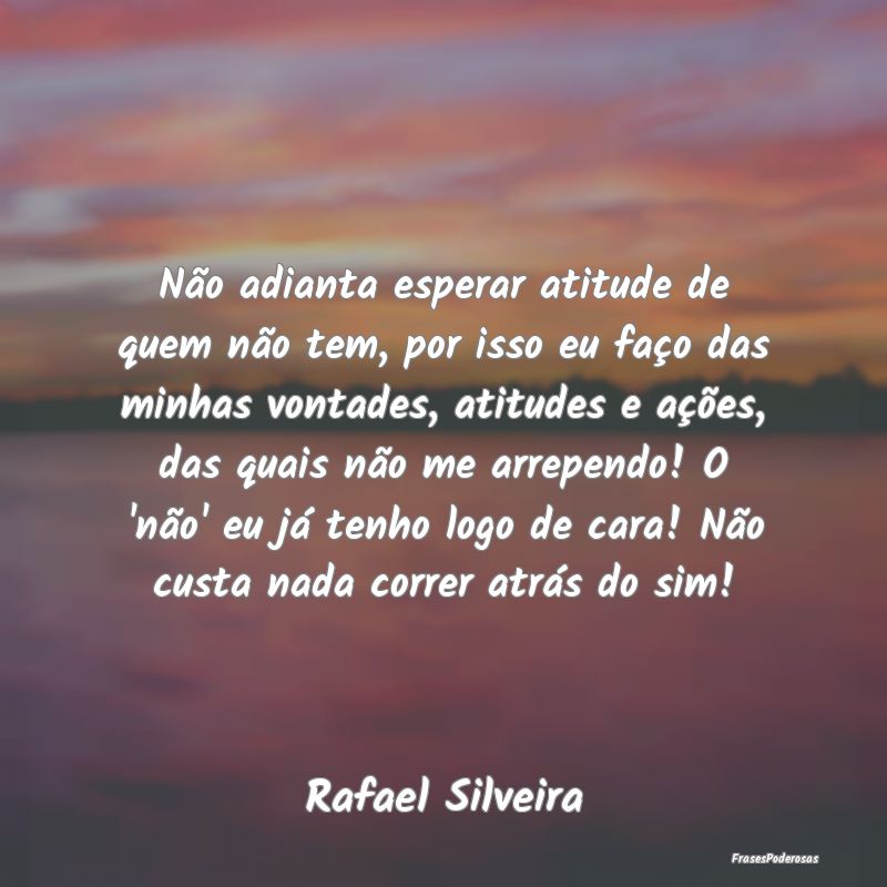 Não adianta esperar atitude de quem não tem, por... Não adianta esperar atitude de quem não tem, por...