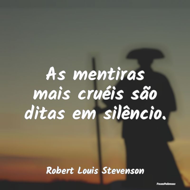 As mentiras mais cruéis são ditas em silêncio....