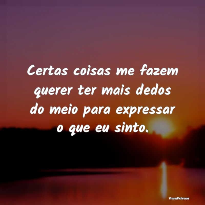 Certas coisas me fazem querer ter mais dedos do me...