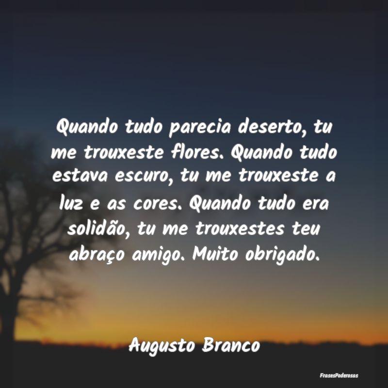 Quando tudo parecia deserto, tu me trouxeste flore...