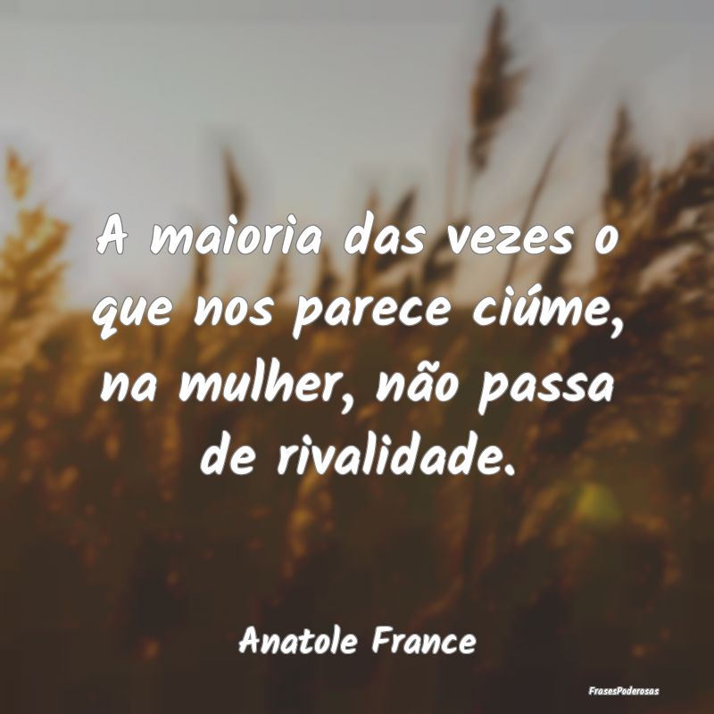 A maioria das vezes o que nos parece ciúme, na mu...