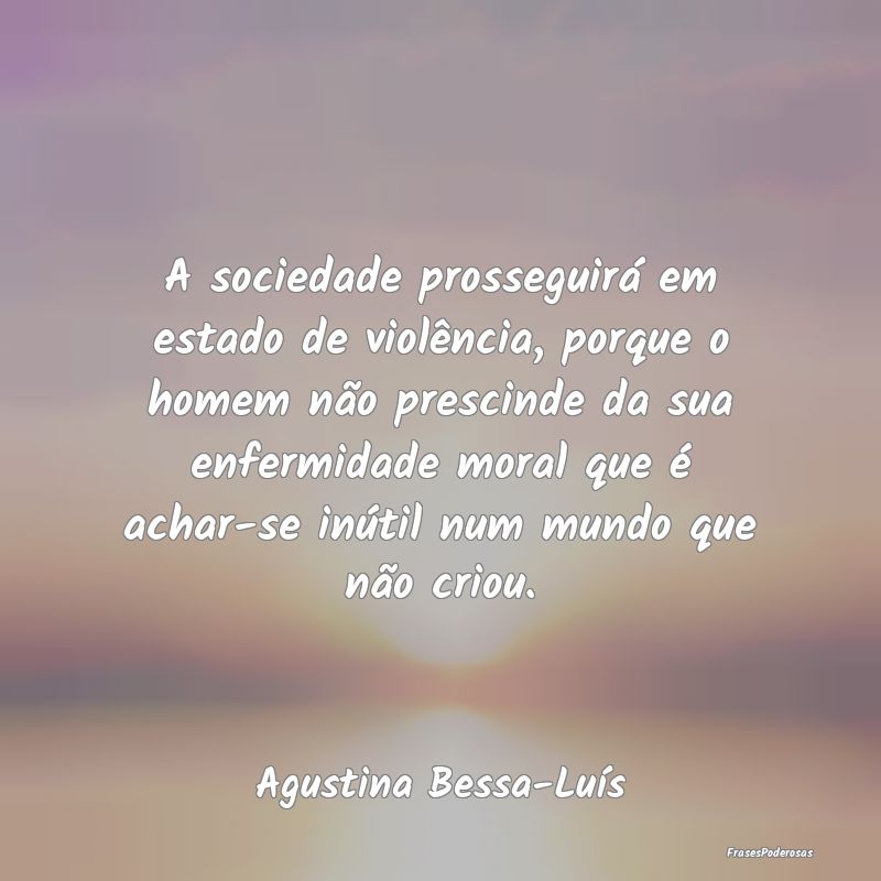 A sociedade prosseguirá em estado de violência, ...