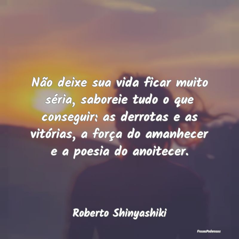 Não deixe sua vida ficar muito séria, saboreie t... Não deixe sua vida ficar muito séria, saboreie t...
