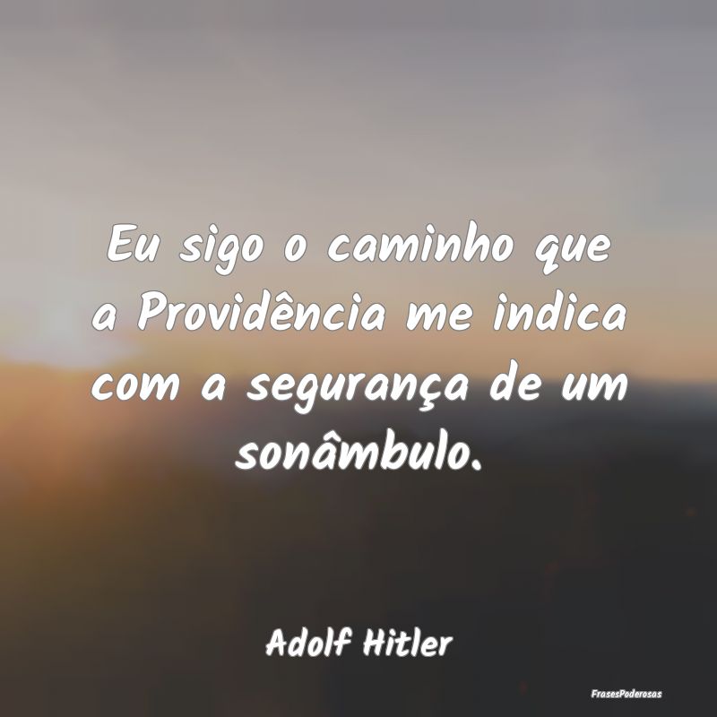 Eu sigo o caminho que a Providência me indica com...