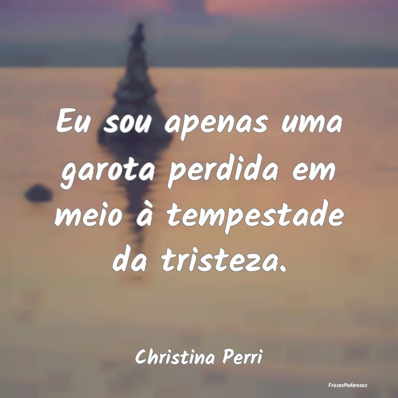 Eu sou apenas uma garota perdida em meio à tempes...