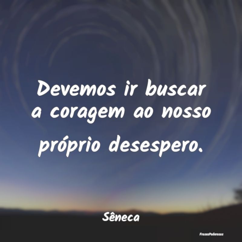 Devemos ir buscar a coragem ao nosso próprio dese...