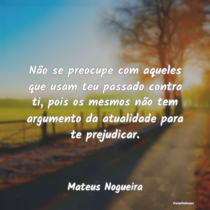 Não se preocupe com aqueles que usam teu passado ... Não se preocupe com aqueles que usam teu passado ...