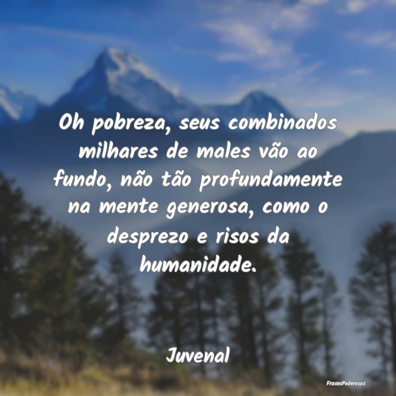 Oh pobreza, seus combinados milhares de males vão... Oh pobreza, seus combinados milhares de males vão...