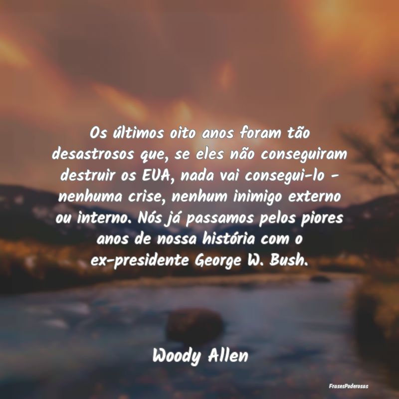 Os últimos oito anos foram tão desastrosos que, ... Os últimos oito anos foram tão desastrosos que, ...