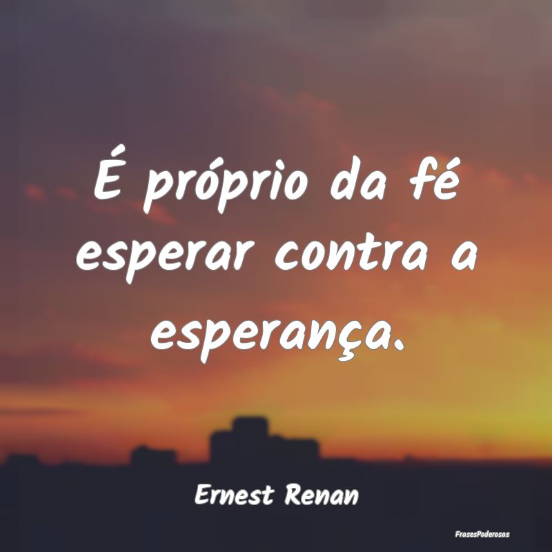 É próprio da fé esperar contra a esperança....