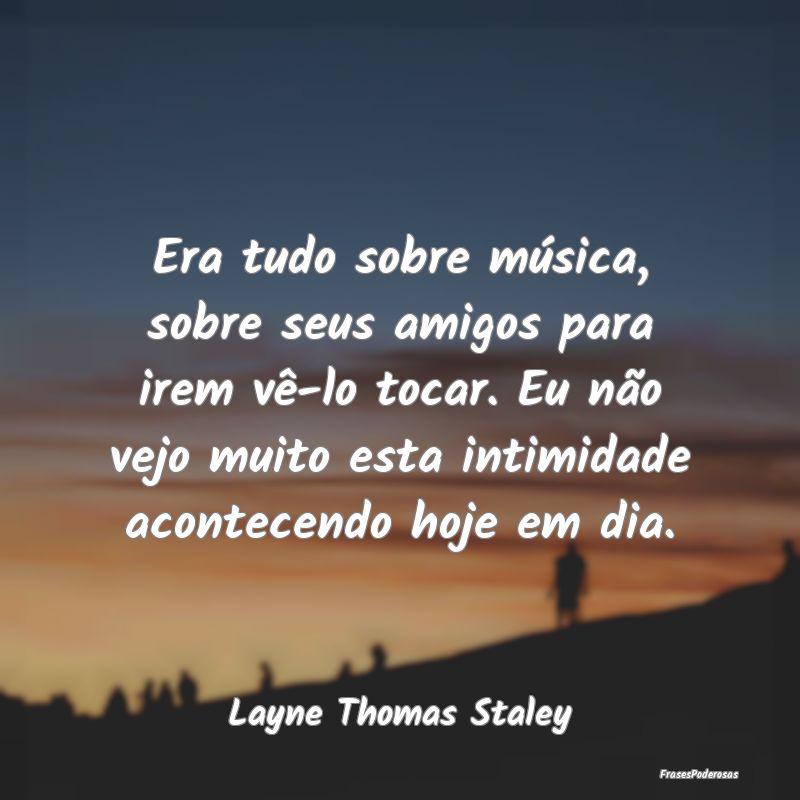 Era tudo sobre música, sobre seus amigos para ire...