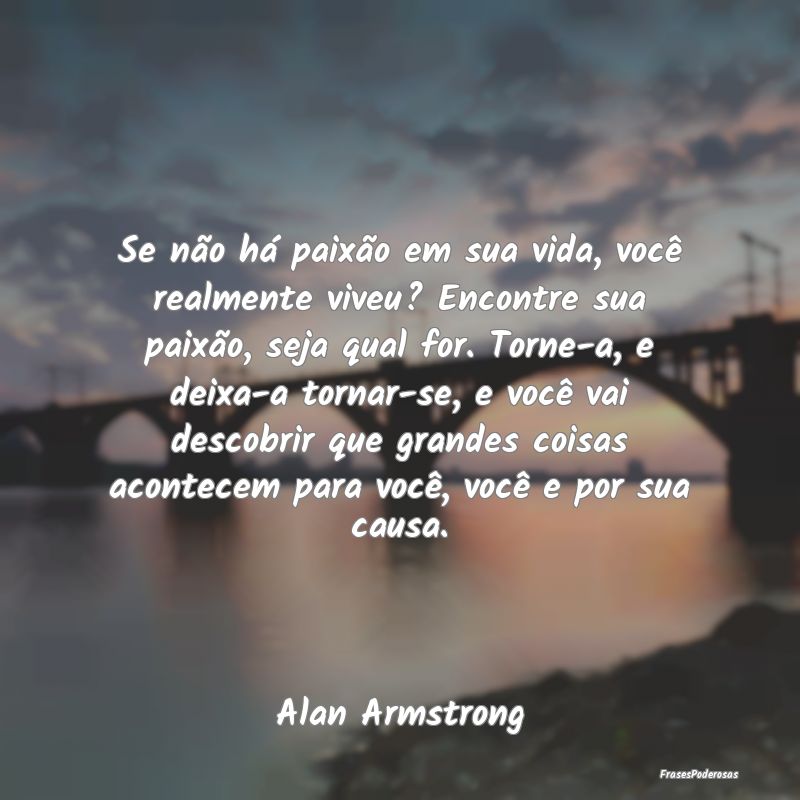 Se não há paixão em sua vida, você realmente v...