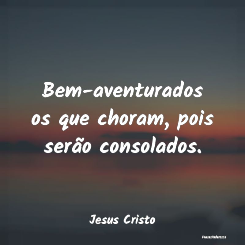 Bem-aventurados os que choram, pois serão consola...