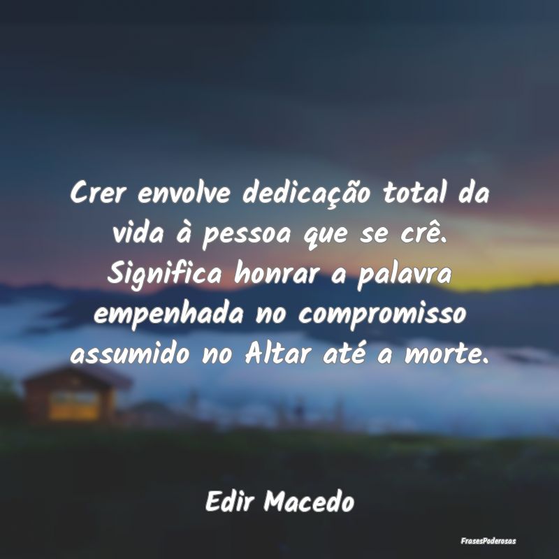 Crer envolve dedicação total da vida à pessoa q... Crer envolve dedicação total da vida à pessoa q...