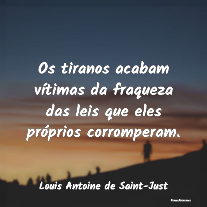 Os tiranos acabam vítimas da fraqueza das leis qu...