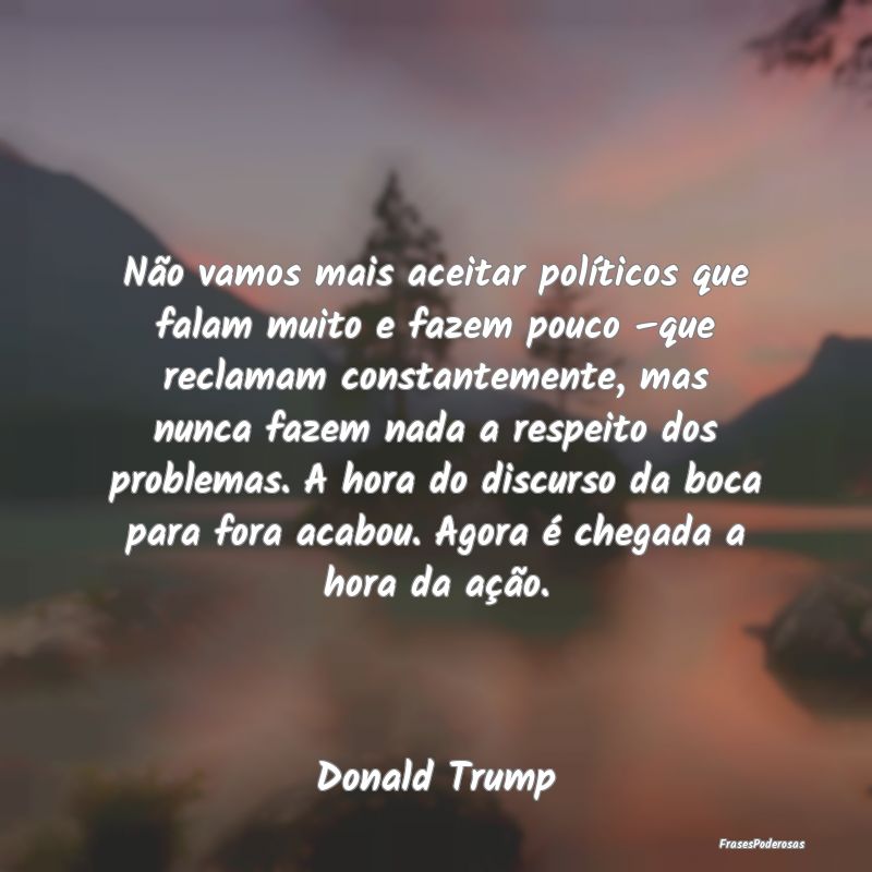 Não vamos mais aceitar políticos que falam muito... Não vamos mais aceitar políticos que falam muito...