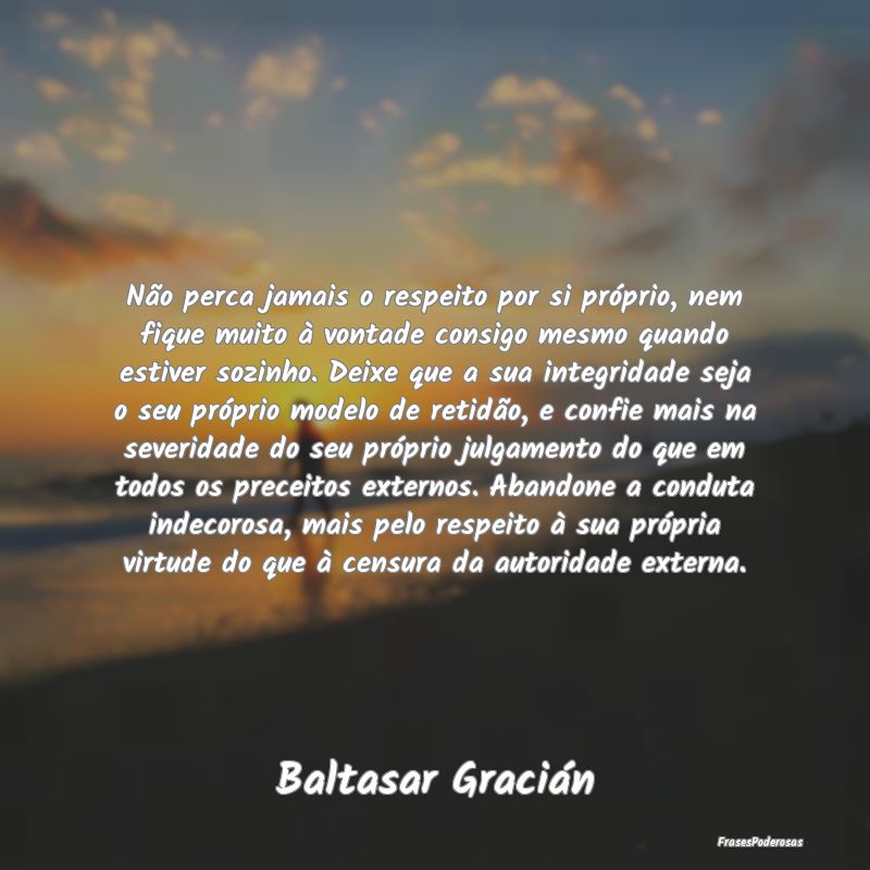 Não perca jamais o respeito por si próprio, nem ... Não perca jamais o respeito por si próprio, nem ...