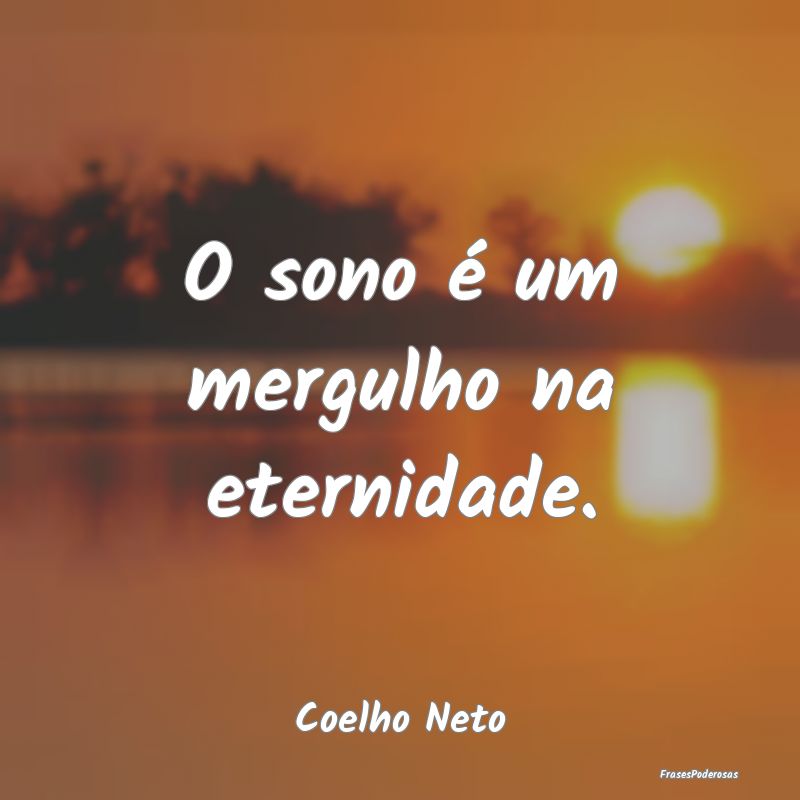 O sono é um mergulho na eternidade....