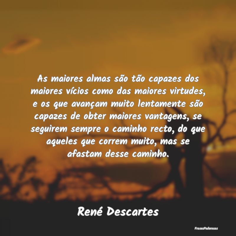 As maiores almas são tão capazes dos maiores ví...