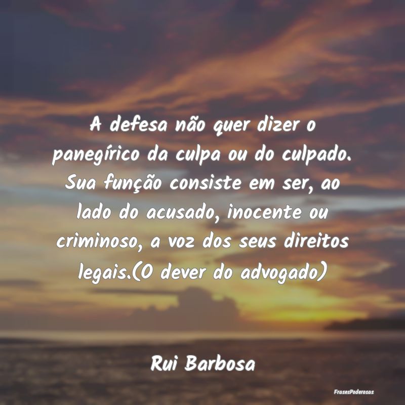 A defesa não quer dizer o panegírico da culpa ou... A defesa não quer dizer o panegírico da culpa ou...