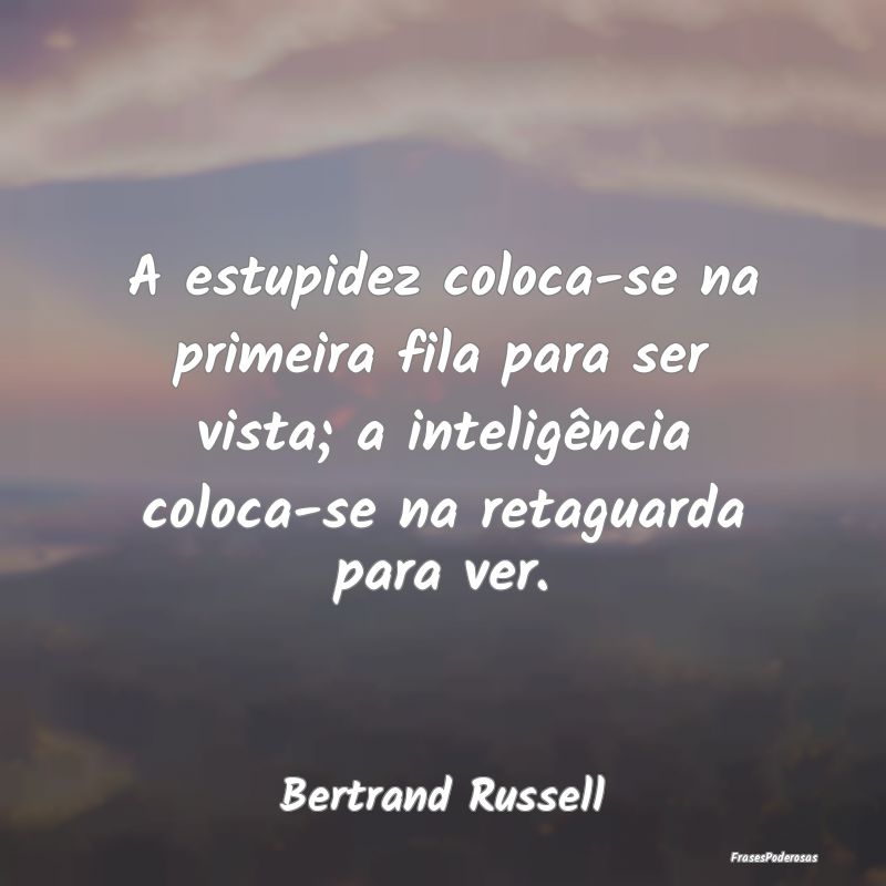 A estupidez coloca-se na primeira fila para ser vi... A estupidez coloca-se na primeira fila para ser vi...