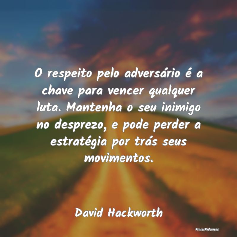 Frases de Desprezo - O respeito pelo adversário é a chave para vencer...