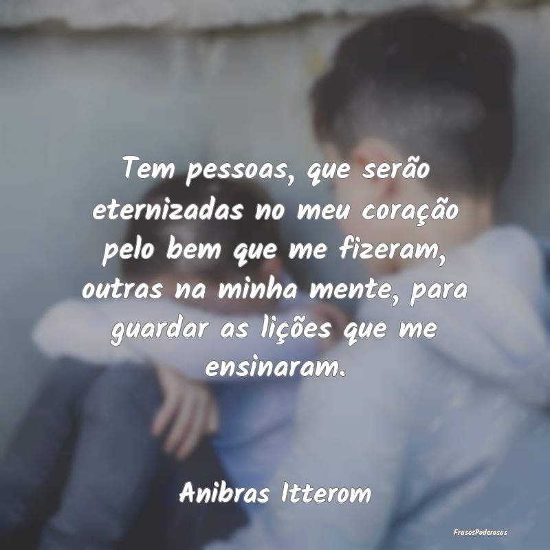 Tem pessoas, que serão eternizadas no meu coraçÃ... Tem pessoas, que serão eternizadas no meu coraçÃ...
