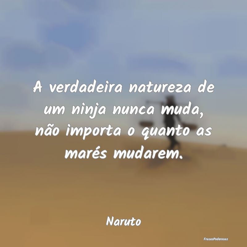A verdadeira natureza de um ninja nunca muda, não...