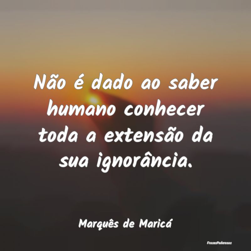 Não é dado ao saber humano conhecer toda a exten...