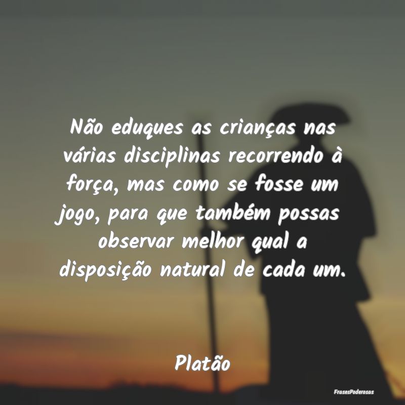 Não eduques as crianças nas várias disciplinas ... Não eduques as crianças nas várias disciplinas ...