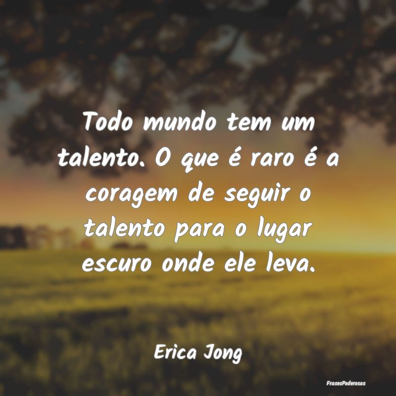 Todo mundo tem um talento. O que é raro é a cora... Todo mundo tem um talento. O que é raro é a cora...